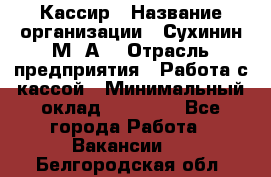 Кассир › Название организации ­ Сухинин М .А. › Отрасль предприятия ­ Работа с кассой › Минимальный оклад ­ 25 000 - Все города Работа » Вакансии   . Белгородская обл.